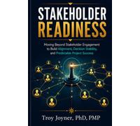 Stakeholder Readiness: Moving Beyond Stakeholder Engagement to Build Alignment, Decision Stability, and Predictable Project Success