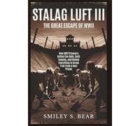 STALAG LUFT III: The Great Escape of WWII: How 600 Prisoners Defied the Odds, Built Tunnels, and Risked Everything to Break Free from a Nazi Prison