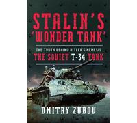 Stalin’s ‘Wonder Tank’ : The Truth Behind Hitler’s Nemesis, the Soviet T-34 Tank