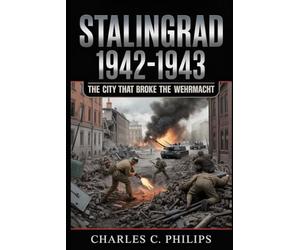 STALINGRAD 1942-1943: THE CITY THAT BROKE THE WEHRMACHT