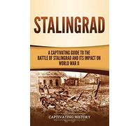 Stalingrad: A Captivating Guide to the Battle of Stalingrad and Its Impact on World War II