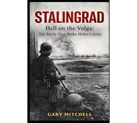 STALINGRAD: Hell on the Volga: The Battle That Broke Hitler’s Army (Eastern Front Inferno 1941-1945)