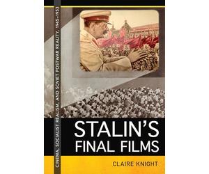 Stalin's Final Films: Cinema, Socialist Realism, and Soviet Postwar Reality, 1945-1953