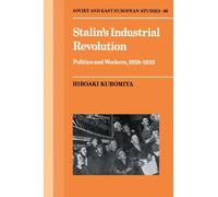 Stalin's Industrial Revolution: Politics and Workers, 1928-1932: Politics and Workers, 1928-1931: 60 (Cambridge Russian, Soviet and Post-Soviet Studies, Series Number 60)