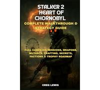 Stalker 2: Heart Of Chornobyl Complete Walkthrough & Strategy Guide: Full Campaign, Missions, Weapons, Mutants, Crafting, Secrets, Factions & Trophy Roadmap