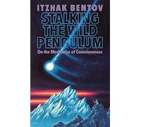 Stalking the Wild Pendulum: On the Mechanics of Consciousness by Itzhak Bentov (1988-02-01)