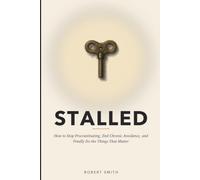 Stalled: How to Stop Procrastinating, End Chronic Avoidance, and Finally Do the Things That Matter