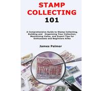 Stamp Collecting 101: A Comprehensive Guide to Stamp Collecting, Building and Organizing Your Collection, Maximizing Value, and Expert Tips for Enthusiasts and Beginners Alike
