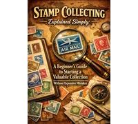 Stamp Collecting Explained Simply: A Beginner’s Guide to Starting a Valuable Collection Without Expensive Mistakes