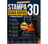 Stampa 3D Guida rapida per principianti: Scegli la stampante giusta, evita errori costosi e ottieni le tue prime stampe di successo con un sistema chiaro passo-passo