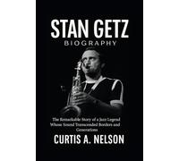 Stan Getz Biography: The Remarkable Story of a Jazz Legend Whose Sound Transcended Borders and Generations