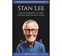 STAN LEE: How Reminded Us to Keep Learning and Creating, Always. (Uplifting Life Story for Young Minds) (INSPIRING ENTERTAINMENT PIONEERS STORIES FOR YOUNG MINDS)