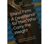 Stand Firm: A Devotional for Men Who Carry the Weight: Kings Under Pressure: 30 Days of Strength and Faith