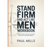 Stand Firm & Act Like Men Workbook: Finding Power, Discipline, And Grace Through Faith And Responsibility