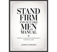 Stand Firm and Act Like Men Manual: Strength, Courage, and Responsibility in Decisive Living