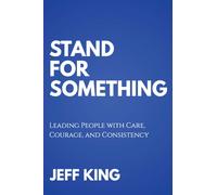 Stand for Something : Leading People with Care, Courage, and Consistency