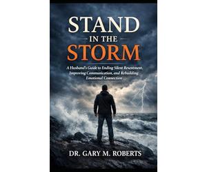 Stand in the Storm: A Husband’s Guide to Ending Silent Resentment, Improving Communication, and Rebuilding Emotional Connection