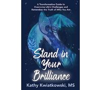 Stand in Your Brilliance: A Transformative Guide to Overcome Life’s Challenges and Remember the Truth of Who You Are