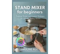 STAND MIXER for beginners: Foolproof Recipes and Essential Techniques for Effortless Baking Success