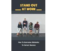 Stand Out At Work: How To Overcome Obstacles To Career Success