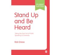 Stand Up and Be Heard : Taking the Fear Out of Public Speaking at University