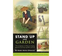 Stand Up and Garden - The No-Digging, No-Tilling, No-Stooping Approach to Growing Vegetables and Herbs