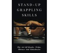 Stand-Up Grappling Skills: The Art Of Hooks, Trips, Throws And Takedowns: Pro Fighters