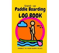 Stand Up Paddleboarding Log Book / Paddle To Your Happy Place: SUP Experience Logbook
