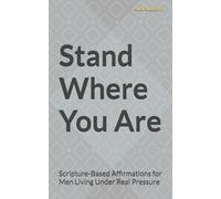 Stand Where You Are: Scripture-Based Affirmations for Men Living Under Real Pressure