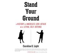 Stand Your Ground: A History of America's Love Affair with Lethal Self-Defense