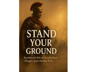 STAND YOUR GROUND: How Believer's Win the Invisible Battle Through Christ's Finished Work