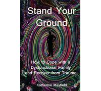 Stand Your Ground: How to Cope with a Dysfunctional Family and Recover from Trauma