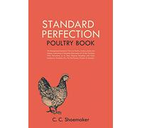 Standard Perfection Poultry Book: The Recognized Standard Work on Poultry, Turkeys, Ducks and Geese, Containing a Complete Description of All the ... Etc., For the Farmer, Fancier or Amateur