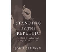 Standing By the Republic: 50 Dail Debates That Shaped the Nation: 50 Dail Debates That Shaped the Republic