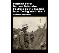 Standing Fast: German Defensive Doctrine on the Russian Front During World War II: Prewar to March 1943