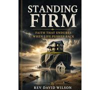 STANDING FIRM: FAITH THAT ENDURES WHEN LIFE PUSHES BACK (The Foundations of Faith)