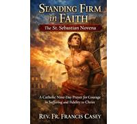 Standing Firm in Faith: The St. Sebastian Novena: A Catholic Nine-Day Prayer for Courage in Suffering and Fidelity to Christ