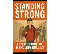 Standing Strong: A Teen’s Guide to Handling Bullies: “Empowering Teens to Handle Bullies with Strength and Self-Respect”