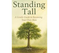 Standing Tall: A Modern Guide to Emotional Strength, Modern Masculinity & the Journey Into Adulthood