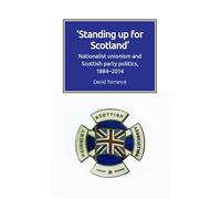Standing Up for Scotland: Nationalist Unionism and Scottish Party Politics, 1884-2014