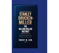 STANLEY DRUCKENMILLER: The Billion-Dollar Instinct: The Genius Behind Wall Street’s Biggest Wins
