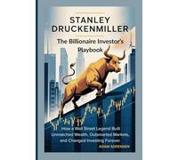 STANLEY DRUCKENMILLER :The Billionaire Investor’s Playbook: How a Wall Street Legend Built Unmatched Wealth, Outsmarted Markets, and Changed Investing Forever