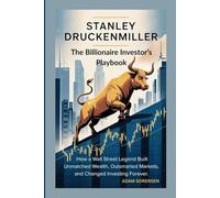 STANLEY DRUCKENMILLER :The Billionaire Investor’s Playbook: How a Wall Street Legend Built Unmatched Wealth, Outsmarted Markets, and Changed Investing Forever