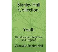 Stanley Hall Collection. Youth: Its Education, Regimen, and Hygiene