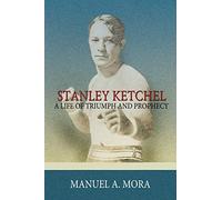 Stanley Ketchel: A Life Of Triumph And Prophecy