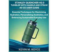 STANLEY QUENCHER H2.0 TUMBLER WITH HANDLE AND STRAW 40 OZ USER GUIDE: Essential Techniques for Maximizing Hydration, Personalizing Aesthetics, and Embracing Sustainable Everyday Use