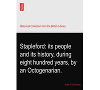 Stapleford: its people and its history, during eight hundred years, by an Octogenarian.