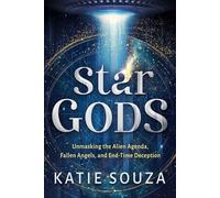 Star Gods: Unmasking the Alien Agenda, Fallen Angels, and End-Time Deception