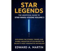Star Legends: The Unofficial Guide to Star Wars: Visions Volume 3: Exploring the Stories, Themes, and Global Animation Styles Behind the Galaxy’s Most Imaginative Anthology