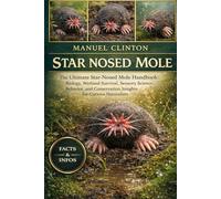 STAR NOSED MOLE: The Ultimate Star-Nosed Mole Handbook: Biology, Wetland Survival, Sensory Science, Behavior, and Conservation Insights for Curious Naturalists